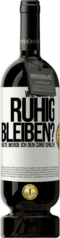 49,95 € Kostenloser Versand | Rotwein Premium Ausgabe MBS® Reserve Wie kann man ruhig bleiben? Heute werde ich den Cord spalten Weißes Etikett. Anpassbares Etikett Reserve 12 Monate Ernte 2014 Tempranillo