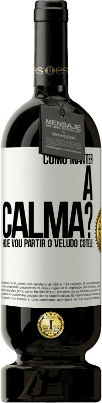 49,95 € Envio grátis | Vinho tinto Edição Premium MBS® Reserva Como manter a calma? Hoje vou partir o veludo cotelê Etiqueta Branca. Etiqueta personalizável Reserva 12 Meses Colheita 2016 Tempranillo