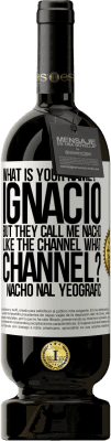 49,95 € Бесплатная доставка | Красное вино Premium Edition MBS® Бронировать Как тебя зовут? Игнасио, но меня зовут Начо. Как канал. Какой канал? Начонал Йеографич Белая этикетка. Настраиваемая этикетка Бронировать 12 Месяцы Урожай 2015 Tempranillo