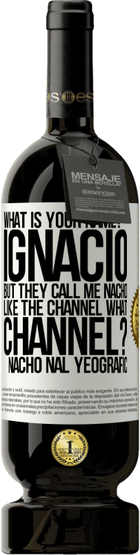 49,95 € Free Shipping | Red Wine Premium Edition MBS® Reserve What is your name? Ignacio, but they call me Nacho. Like the canal. What channel? Nacho nal yeografic White Label. Customizable label Reserve 12 Months Harvest 2014 Tempranillo