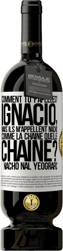 49,95 € Envoi gratuit | Vin rouge Édition Premium MBS® Réserve Comment tu t'apelles? Ignacio, mais ils m'appellent Nacho. Comme la chaîne. Quelle chaîne? Nacho nal yeografic Étiquette Blanche. Étiquette personnalisable Réserve 12 Mois Récolte 2014 Tempranillo