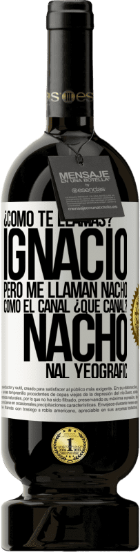 49,95 € Envío gratis | Vino Tinto Edición Premium MBS® Reserva ¿Cómo te llamas? Ignacio, pero me llaman Nacho. Como el canal. ¿Qué canal? Nacho nal yeografic Etiqueta Blanca. Etiqueta personalizable Reserva 12 Meses Cosecha 2014 Tempranillo