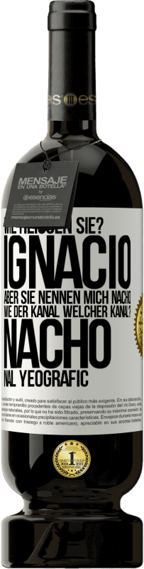 49,95 € Kostenloser Versand | Rotwein Premium Ausgabe MBS® Reserve Wie heißen Sie? Ignacio, aber sie nennen mich Nacho. Wie der Kanal. Welcher Kanal? Nacho nal yeografic Weißes Etikett. Anpassbares Etikett Reserve 12 Monate Ernte 2014 Tempranillo