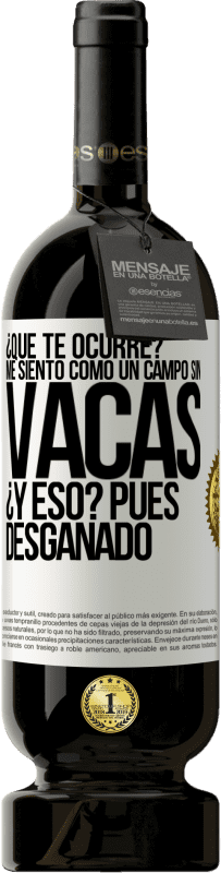 49,95 € Envío gratis | Vino Tinto Edición Premium MBS® Reserva ¿Qué te ocurre? Me siento como un campo sin vacas. ¿Y eso? Pues desganado Etiqueta Blanca. Etiqueta personalizable Reserva 12 Meses Cosecha 2014 Tempranillo