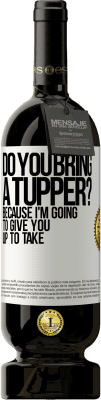 49,95 € Free Shipping | Red Wine Premium Edition MBS® Reserve Do you bring a tupper? Because I'm going to give you up to take White Label. Customizable label Reserve 12 Months Harvest 2015 Tempranillo