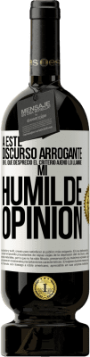 49,95 € Envío gratis | Vino Tinto Edición Premium MBS® Reserva A este discurso arrogante en el que desprecio el criterio ajeno lo llamaré: mi humilde opinión Etiqueta Blanca. Etiqueta personalizable Reserva 12 Meses Cosecha 2015 Tempranillo