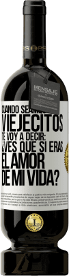 49,95 € Envío gratis | Vino Tinto Edición Premium MBS® Reserva Cuando seamos viejecitos te voy a decir: ¿Ves que sí eras el amor de mi vida? Etiqueta Blanca. Etiqueta personalizable Reserva 12 Meses Cosecha 2014 Tempranillo