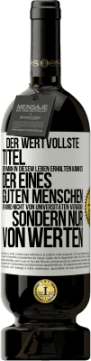 49,95 € Kostenloser Versand | Rotwein Premium Ausgabe MBS® Reserve Der wertvollste Titel, den man in diesem Leben erhalten kann, ist der eines guten Menschen. Er wird nicht von Universitäten verg Weißes Etikett. Anpassbares Etikett Reserve 12 Monate Ernte 2014 Tempranillo