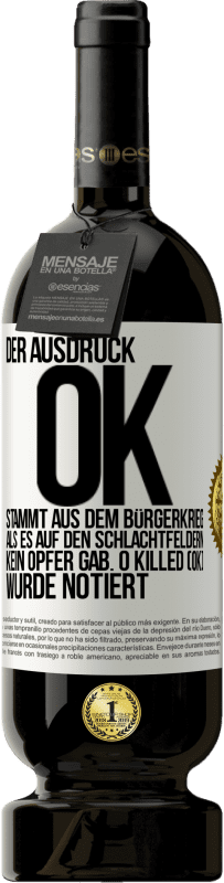 49,95 € Kostenloser Versand | Rotwein Premium Ausgabe MBS® Reserve Der Ausdruck OK stammt aus dem Bürgerkrieg, als es auf den Schlachtfeldern kein Opfer gab. 0 Killed (OK) wurde notiert Weißes Etikett. Anpassbares Etikett Reserve 12 Monate Ernte 2014 Tempranillo