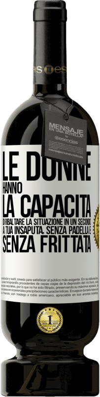 49,95 € Spedizione Gratuita | Vino rosso Edizione Premium MBS® Riserva Le donne hanno la capacità di ribaltare la situazione in un secondo. A tua insaputa, senza padella e senza frittata Etichetta Bianca. Etichetta personalizzabile Riserva 12 Mesi Raccogliere 2014 Tempranillo