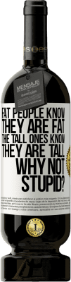 49,95 € 送料無料 | 赤ワイン プレミアム版 MBS® 予約する 太っている人は自分が太っていることを知っています。背の高い人は自分が背が高いことを知っています。なぜバカじゃないの？ ホワイトラベル. カスタマイズ可能なラベル 予約する 12 月 収穫 2016 Tempranillo