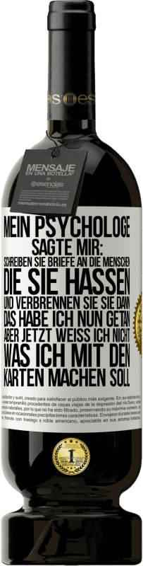 49,95 € Kostenloser Versand | Rotwein Premium Ausgabe MBS® Reserve Mein Psychologe sagte mir: Schreiben Sie Briefe an die Menschen, die Sie hassen, und verbrennen Sie sie dann. Das habe ich nun g Weißes Etikett. Anpassbares Etikett Reserve 12 Monate Ernte 2014 Tempranillo