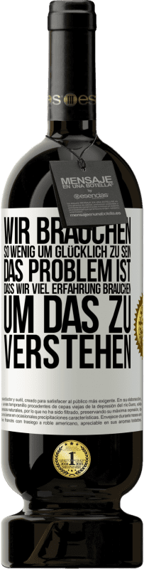 49,95 € Kostenloser Versand | Rotwein Premium Ausgabe MBS® Reserve Wir brauchen so wenig, um glücklich zu sein ... Das Problem ist, dass wir viel Erfahrung brauchen, um das zu verstehen Weißes Etikett. Anpassbares Etikett Reserve 12 Monate Ernte 2014 Tempranillo