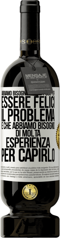 49,95 € Spedizione Gratuita | Vino rosso Edizione Premium MBS® Riserva Abbiamo bisogno di così poco per essere felici ... Il problema è che abbiamo bisogno di molta esperienza per capirlo Etichetta Bianca. Etichetta personalizzabile Riserva 12 Mesi Raccogliere 2015 Tempranillo