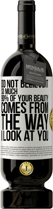 49,95 € 送料無料 | 赤ワイン プレミアム版 MBS® 予約する そんなに信じないでください。あなたの美しさの90％は私があなたを見る方法から来ています ホワイトラベル. カスタマイズ可能なラベル 予約する 12 月 収穫 2016 Tempranillo