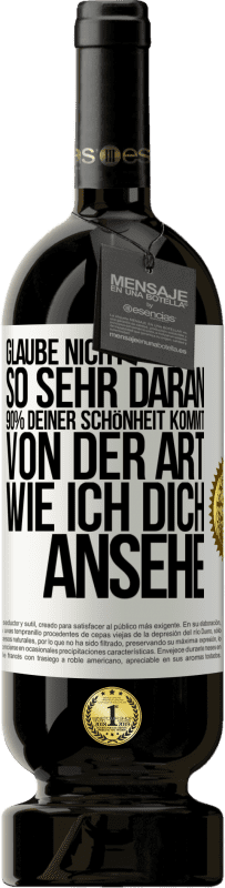 49,95 € Kostenloser Versand | Rotwein Premium Ausgabe MBS® Reserve Glaube nicht so sehr daran. 90% deiner Schönheit kommt von der Art, wie ich dich ansehe Weißes Etikett. Anpassbares Etikett Reserve 12 Monate Ernte 2014 Tempranillo