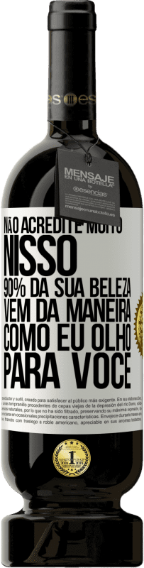 49,95 € Envio grátis | Vinho tinto Edição Premium MBS® Reserva Não acredite muito nisso. 90% da sua beleza vem da maneira como eu olho para você Etiqueta Branca. Etiqueta personalizável Reserva 12 Meses Colheita 2015 Tempranillo