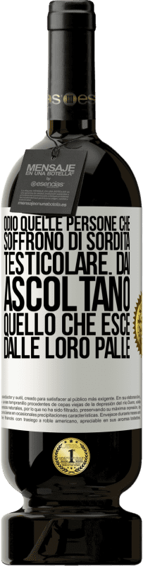 49,95 € Spedizione Gratuita | Vino rosso Edizione Premium MBS® Riserva Odio quelle persone che soffrono di sordità testicolare ... dai, ascoltano quello che esce dalle loro palle Etichetta Bianca. Etichetta personalizzabile Riserva 12 Mesi Raccogliere 2014 Tempranillo