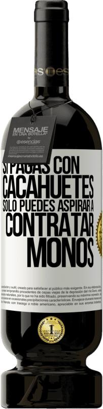 49,95 € Envío gratis | Vino Tinto Edición Premium MBS® Reserva Si pagas con cacahuetes, sólo puedes aspirar a contratar monos Etiqueta Blanca. Etiqueta personalizable Reserva 12 Meses Cosecha 2016 Tempranillo
