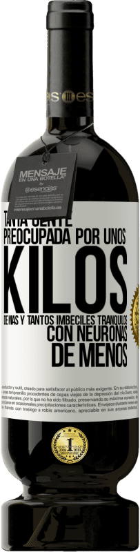 49,95 € Envío gratis | Vino Tinto Edición Premium MBS® Reserva Tanta gente preocupada por unos kilos de más y tantos imbéciles tranquilos con neuronas de menos Etiqueta Blanca. Etiqueta personalizable Reserva 12 Meses Cosecha 2015 Tempranillo