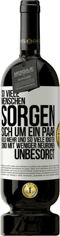 49,95 € Kostenloser Versand | Rotwein Premium Ausgabe MBS® Reserve So viele Menschen sorgen sich um ein paar Kilo mehr und so viele Idioten sind mit weniger Neuronen unbesorgt Weißes Etikett. Anpassbares Etikett Reserve 12 Monate Ernte 2015 Tempranillo