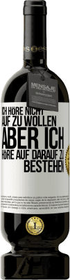 49,95 € Kostenloser Versand | Rotwein Premium Ausgabe MBS® Reserve Ich höre nicht auf zu wollen, aber ich höre auf darauf zu bestehen Weißes Etikett. Anpassbares Etikett Reserve 12 Monate Ernte 2014 Tempranillo