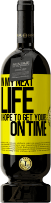 49,95 € Free Shipping | Red Wine Premium Edition MBS® Reserve In my next life, I hope to get yours on time Yellow Label. Customizable label Reserve 12 Months Harvest 2016 Tempranillo