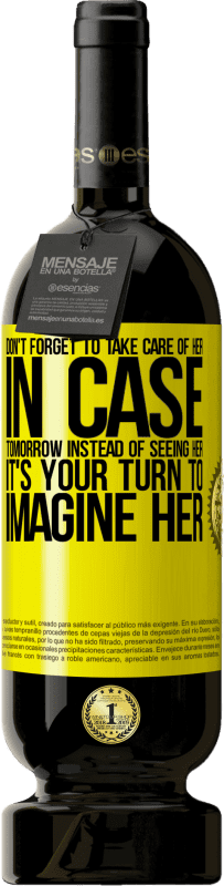 49,95 € 送料無料 | 赤ワイン プレミアム版 MBS® 予約する 彼女の面倒を見るのを忘れないでください、明日彼女に会う代わりに、彼女を想像するのはあなたの番です 黄色のラベル. カスタマイズ可能なラベル 予約する 12 月 収穫 2016 Tempranillo