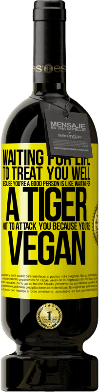 49,95 € Free Shipping | Red Wine Premium Edition MBS® Reserve Waiting for life to treat you well because you're a good person is like waiting for a tiger not to attack you because you're Yellow Label. Customizable label Reserve 12 Months Harvest 2016 Tempranillo