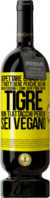 49,95 € Spedizione Gratuita | Vino rosso Edizione Premium MBS® Riserva Aspettare che la vita ti tratti bene perché sei una brava persona è come aspettare che una tigre non ti attacchi perché sei Etichetta Gialla. Etichetta personalizzabile Riserva 12 Mesi Raccogliere 2016 Tempranillo