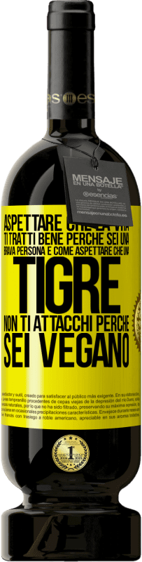 49,95 € Spedizione Gratuita | Vino rosso Edizione Premium MBS® Riserva Aspettare che la vita ti tratti bene perché sei una brava persona è come aspettare che una tigre non ti attacchi perché sei Etichetta Gialla. Etichetta personalizzabile Riserva 12 Mesi Raccogliere 2015 Tempranillo