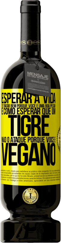 49,95 € Envio grátis | Vinho tinto Edição Premium MBS® Reserva Esperar a vida te tratar bem porque você é uma boa pessoa é como esperar que um tigre não o ataque porque você é vegano Etiqueta Amarela. Etiqueta personalizável Reserva 12 Meses Colheita 2015 Tempranillo