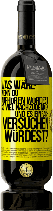 49,95 € Kostenloser Versand | Rotwein Premium Ausgabe MBS® Reserve Was wäre, wenn du aufhören würdest, so viel nachzudenken und es einfach versuchen würdest? Gelbes Etikett. Anpassbares Etikett Reserve 12 Monate Ernte 2015 Tempranillo