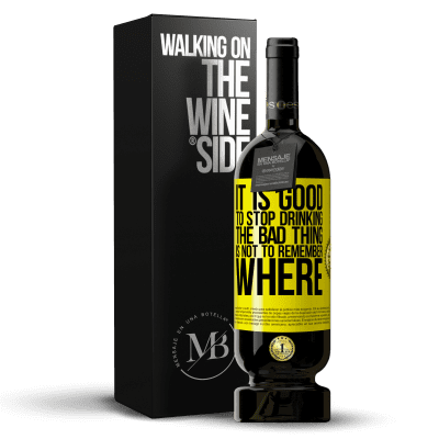 «It is good to stop drinking, the bad thing is not to remember where» Premium Edition MBS® Reserve