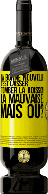 49,95 € Envoi gratuit | Vin rouge Édition Premium MBS® Réserve La bonne nouvelle c'est laisser tomber la boisson. La mauvaise; mais où? Étiquette Jaune. Étiquette personnalisable Réserve 12 Mois Récolte 2014 Tempranillo