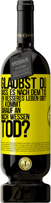 49,95 € Kostenloser Versand | Rotwein Premium Ausgabe MBS® Reserve Glaubst du, dass es nach dem Tod ein besseres Leben gibt? Es kommt darauf an. Nach wessen Tod? Gelbes Etikett. Anpassbares Etikett Reserve 12 Monate Ernte 2016 Tempranillo