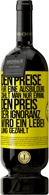 49,95 € Kostenloser Versand | Rotwein Premium Ausgabe MBS® Reserve Den Preise für eine Ausbildung zahlt man nur einmal. Den Preis der Ignoranz wird ein Leben lang gezahlt Gelbes Etikett. Anpassbares Etikett Reserve 12 Monate Ernte 2015 Tempranillo