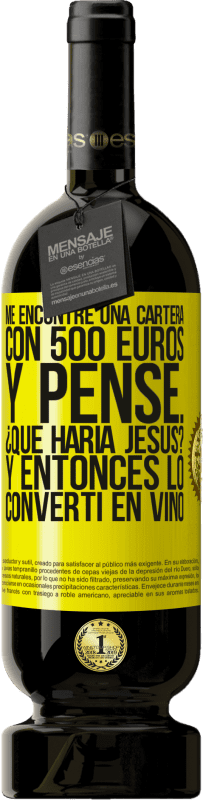 49,95 € Envío gratis | Vino Tinto Edición Premium MBS® Reserva Me encontré una cartera con 500 euros. Y pensé... ¿Qué haría Jesús? Y entonces lo convertí en vino Etiqueta Amarilla. Etiqueta personalizable Reserva 12 Meses Cosecha 2016 Tempranillo