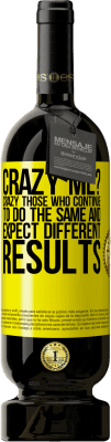 49,95 € Free Shipping | Red Wine Premium Edition MBS® Reserve crazy me? Crazy those who continue to do the same and expect different results Yellow Label. Customizable label Reserve 12 Months Harvest 2014 Tempranillo