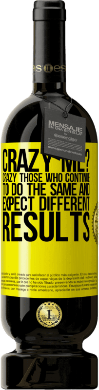 49,95 € Free Shipping | Red Wine Premium Edition MBS® Reserve crazy me? Crazy those who continue to do the same and expect different results Yellow Label. Customizable label Reserve 12 Months Harvest 2014 Tempranillo