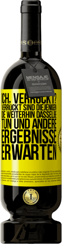 49,95 € Kostenloser Versand | Rotwein Premium Ausgabe MBS® Reserve Ich, verrückt? Verrückt sind diejenigen, die weiterhin dasselbe tun und andere Ergebnisse erwarten Gelbes Etikett. Anpassbares Etikett Reserve 12 Monate Ernte 2014 Tempranillo