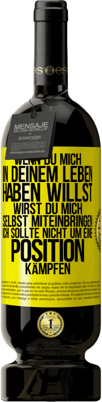 49,95 € Kostenloser Versand | Rotwein Premium Ausgabe MBS® Reserve Wenn du mich in deinem Leben haben willst, wirst du mich selbst miteinbringen. Ich sollte nicht um eine Position kämpfen Gelbes Etikett. Anpassbares Etikett Reserve 12 Monate Ernte 2015 Tempranillo