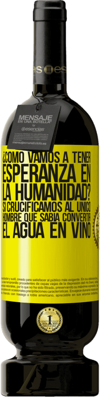 49,95 € Envío gratis | Vino Tinto Edición Premium MBS® Reserva ¿Cómo vamos a tener esperanza en la humanidad? Si crucificamos al único hombre que sabía convertir el agua en vino Etiqueta Amarilla. Etiqueta personalizable Reserva 12 Meses Cosecha 2015 Tempranillo