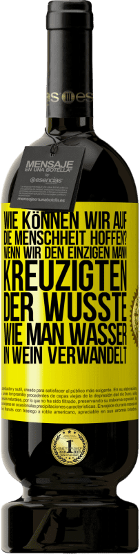 49,95 € Kostenloser Versand | Rotwein Premium Ausgabe MBS® Reserve Wie können wir auf die Menschheit hoffen? Wenn wir den einzigen Mann kreuzigten, der wusste, wie man Wasser in Wein verwandelt Gelbes Etikett. Anpassbares Etikett Reserve 12 Monate Ernte 2015 Tempranillo