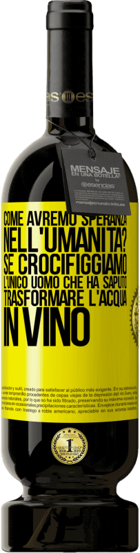 49,95 € Spedizione Gratuita | Vino rosso Edizione Premium MBS® Riserva come avremo speranza nell'umanità? Se crocifiggiamo l'unico uomo che ha saputo trasformare l'acqua in vino Etichetta Gialla. Etichetta personalizzabile Riserva 12 Mesi Raccogliere 2015 Tempranillo