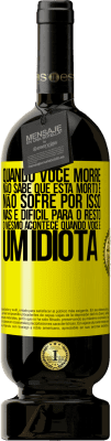 49,95 € Envio grátis | Vinho tinto Edição Premium MBS® Reserva Quando você morre, não sabe que está morto e não sofre por isso, mas é difícil para o resto. O mesmo acontece quando você é Etiqueta Amarela. Etiqueta personalizável Reserva 12 Meses Colheita 2015 Tempranillo