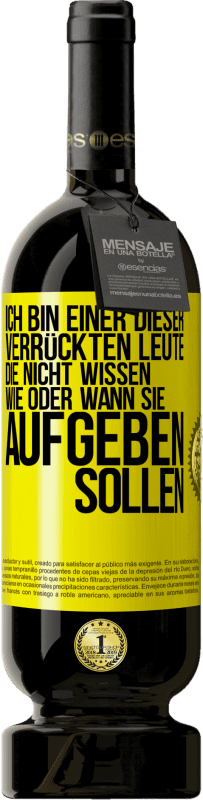 49,95 € Kostenloser Versand | Rotwein Premium Ausgabe MBS® Reserve Ich bin einer dieser verrückten Leute, die nicht wissen, wie oder wann sie aufgeben sollen Gelbes Etikett. Anpassbares Etikett Reserve 12 Monate Ernte 2015 Tempranillo