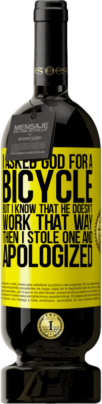 49,95 € 送料無料 | 赤ワイン プレミアム版 MBS® 予約する 私は神に自転車を頼んだが、彼はそのようには働かないことを知っている。それから私は1つを盗み、謝罪した 黄色のラベル. カスタマイズ可能なラベル 予約する 12 月 収穫 2014 Tempranillo