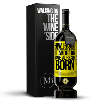 «How ironic! Those who are in favor of abortion are already born» Premium Edition MBS® Reserve