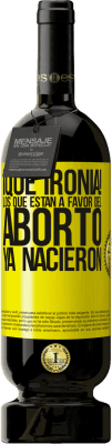 49,95 € Envío gratis | Vino Tinto Edición Premium MBS® Reserva ¡Qué ironía! Los que están a favor del aborto ya nacieron Etiqueta Amarilla. Etiqueta personalizable Reserva 12 Meses Cosecha 2016 Tempranillo